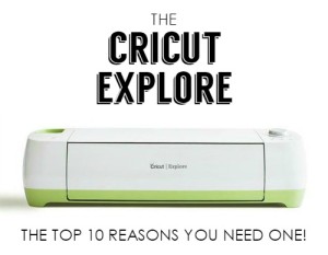Top 10 Reasons You Need to Own The Cricut Explore