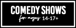 Comedy Shows For Ages 14-17+