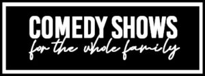 Comedy Shows For The Whole Family