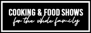 Cooking & Food Shows For The Whole Family