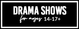 Drama Shows For Ages 14-17+