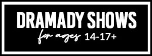 Dramady Shows For Ages 14-17+