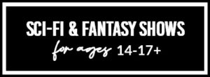 Sci-Fi & Fantasy Shows For Ages 14-17+